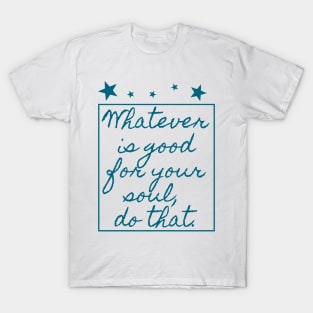 Whatever is good for your soul, do that T-Shirt